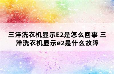 三洋洗衣机显示E2是怎么回事 三洋洗衣机显示e2是什么故障